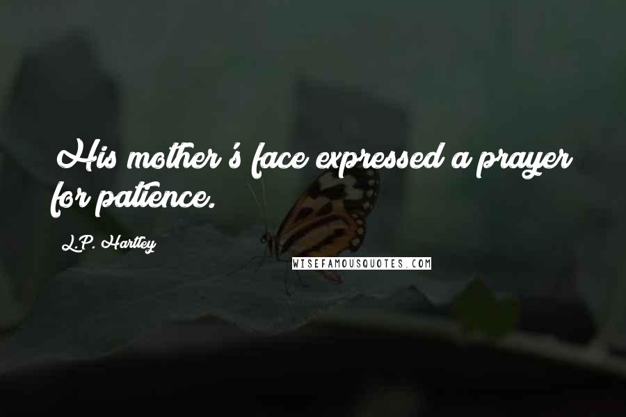 L.P. Hartley Quotes: His mother's face expressed a prayer for patience.