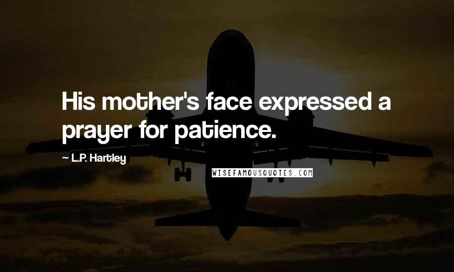 L.P. Hartley Quotes: His mother's face expressed a prayer for patience.