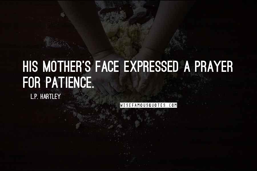 L.P. Hartley Quotes: His mother's face expressed a prayer for patience.