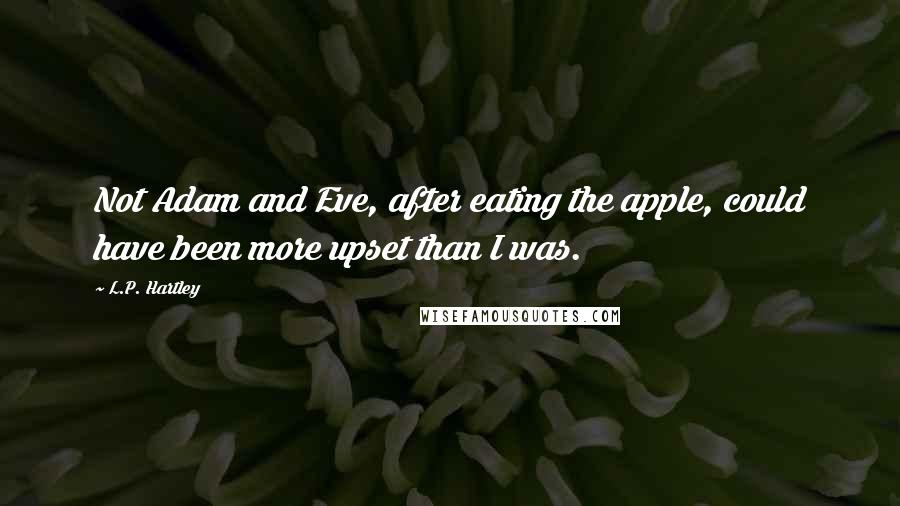 L.P. Hartley Quotes: Not Adam and Eve, after eating the apple, could have been more upset than I was.