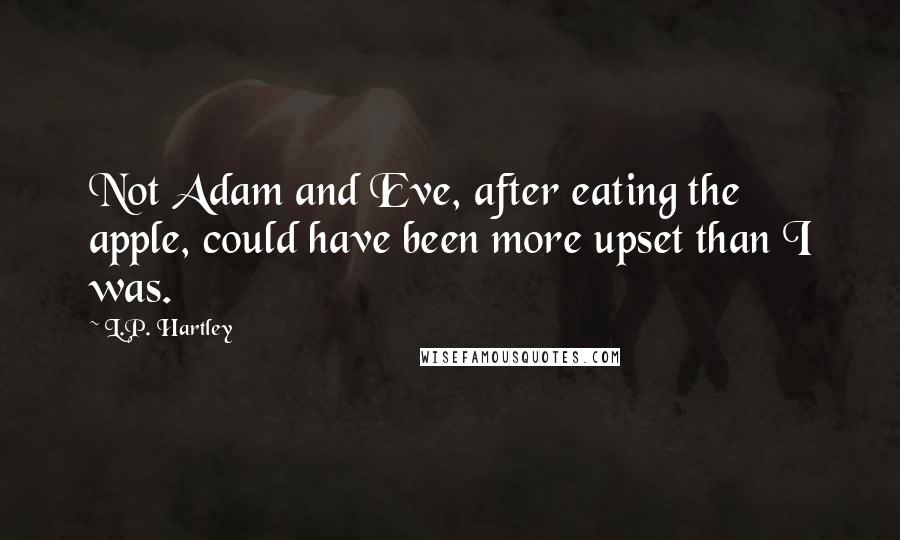 L.P. Hartley Quotes: Not Adam and Eve, after eating the apple, could have been more upset than I was.