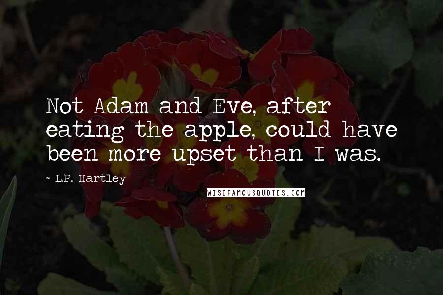 L.P. Hartley Quotes: Not Adam and Eve, after eating the apple, could have been more upset than I was.