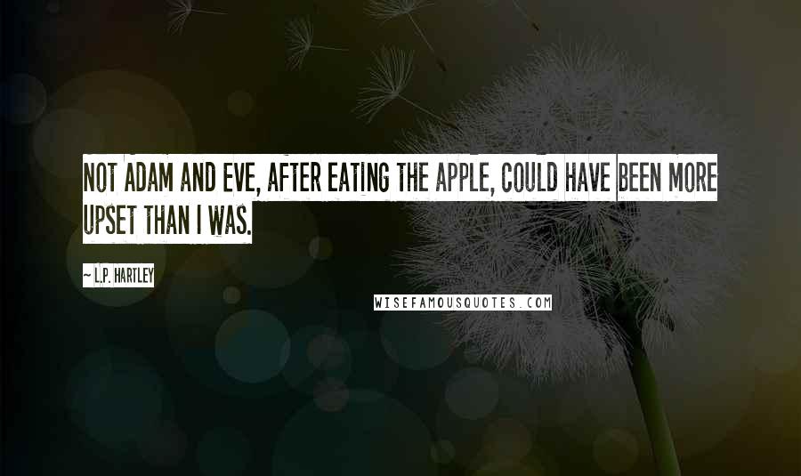 L.P. Hartley Quotes: Not Adam and Eve, after eating the apple, could have been more upset than I was.