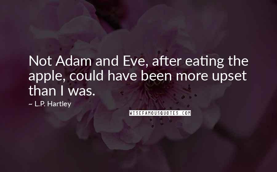 L.P. Hartley Quotes: Not Adam and Eve, after eating the apple, could have been more upset than I was.