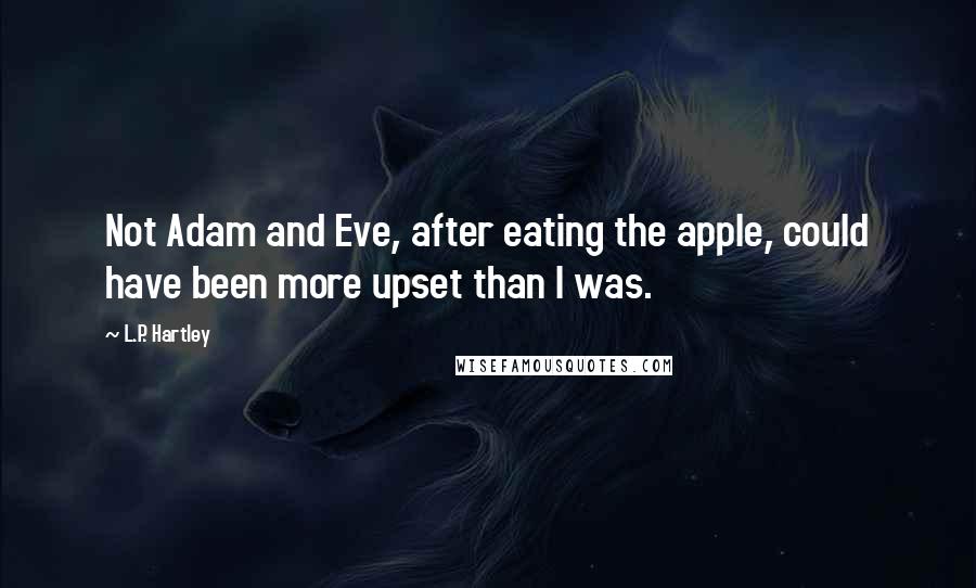 L.P. Hartley Quotes: Not Adam and Eve, after eating the apple, could have been more upset than I was.