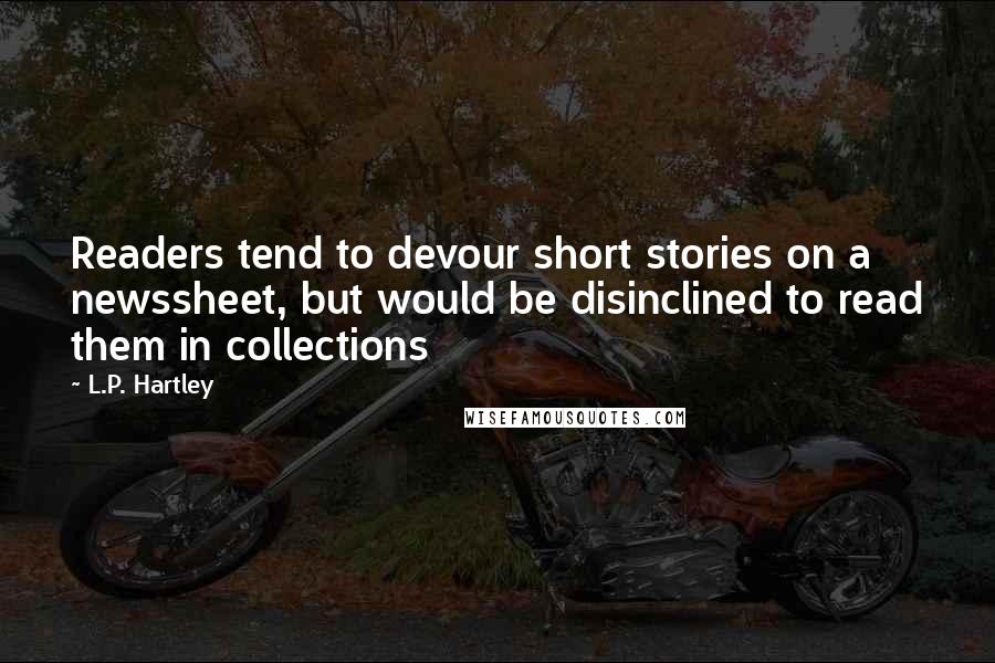 L.P. Hartley Quotes: Readers tend to devour short stories on a newssheet, but would be disinclined to read them in collections