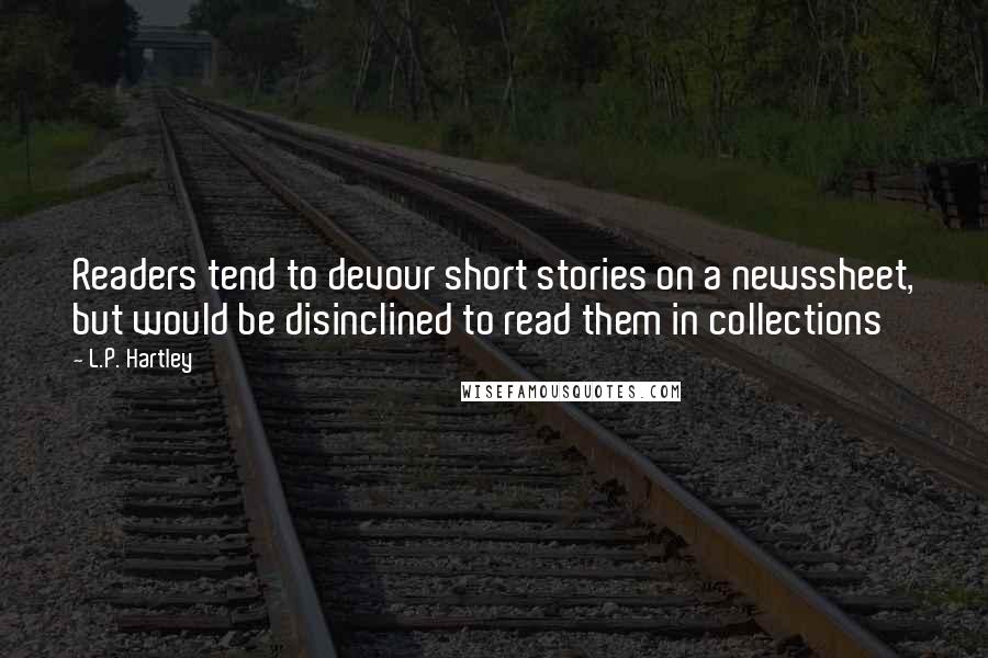 L.P. Hartley Quotes: Readers tend to devour short stories on a newssheet, but would be disinclined to read them in collections