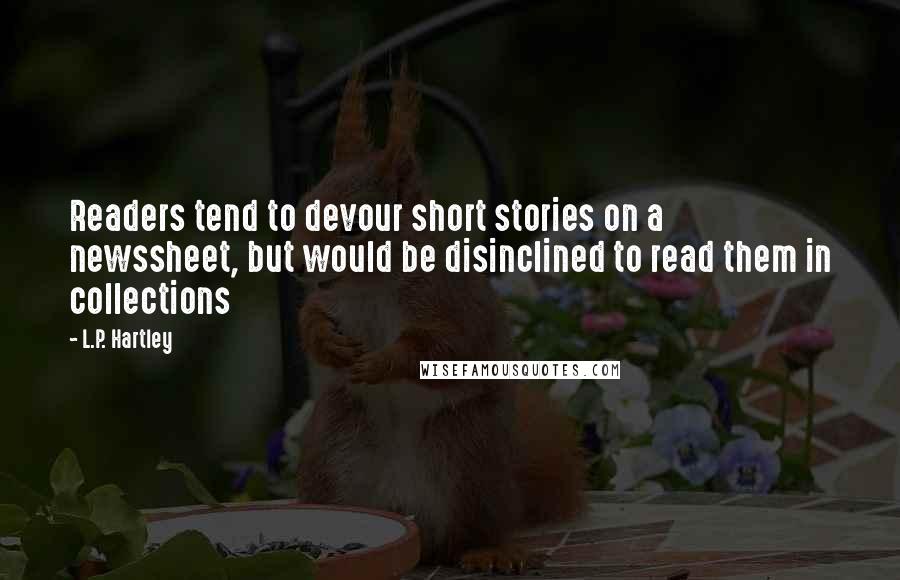 L.P. Hartley Quotes: Readers tend to devour short stories on a newssheet, but would be disinclined to read them in collections
