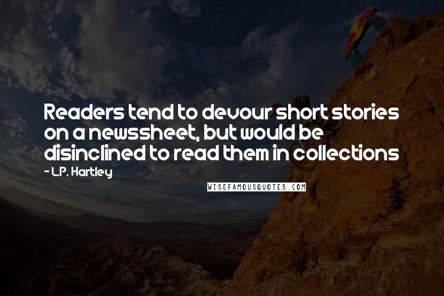 L.P. Hartley Quotes: Readers tend to devour short stories on a newssheet, but would be disinclined to read them in collections