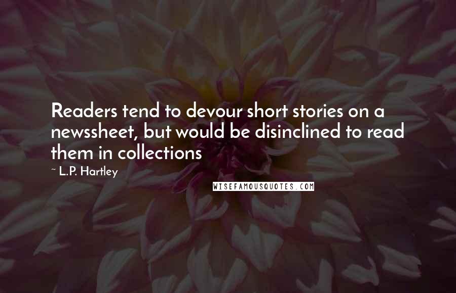 L.P. Hartley Quotes: Readers tend to devour short stories on a newssheet, but would be disinclined to read them in collections