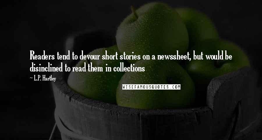 L.P. Hartley Quotes: Readers tend to devour short stories on a newssheet, but would be disinclined to read them in collections