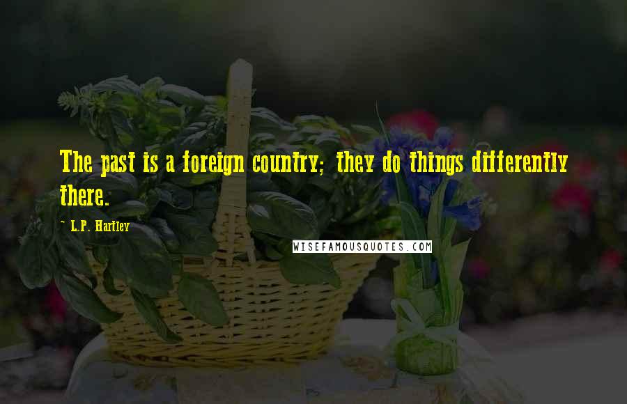 L.P. Hartley Quotes: The past is a foreign country; they do things differently there.