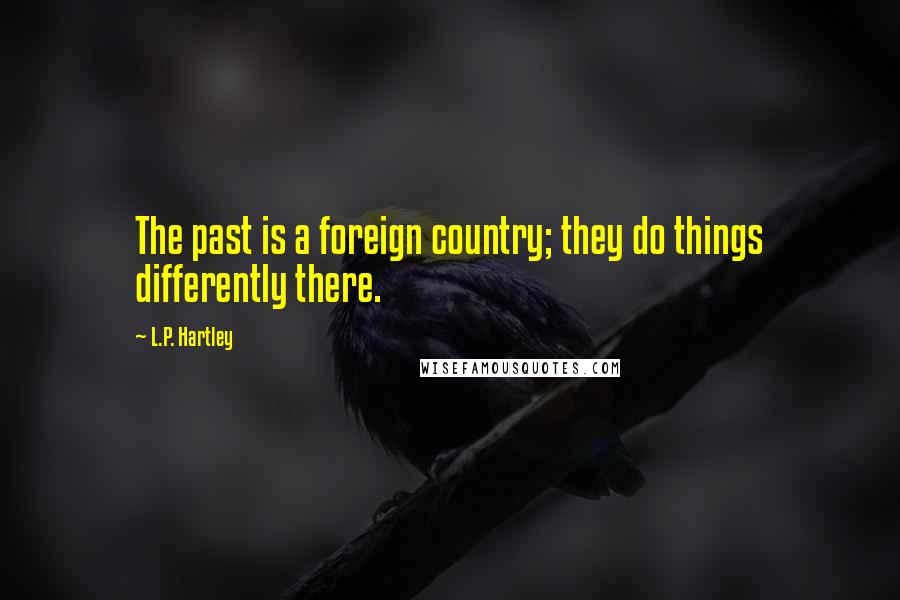 L.P. Hartley Quotes: The past is a foreign country; they do things differently there.