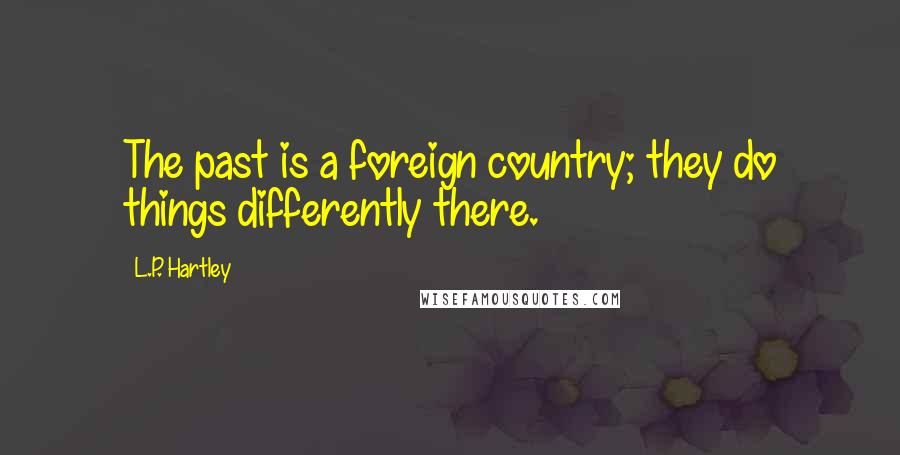 L.P. Hartley Quotes: The past is a foreign country; they do things differently there.