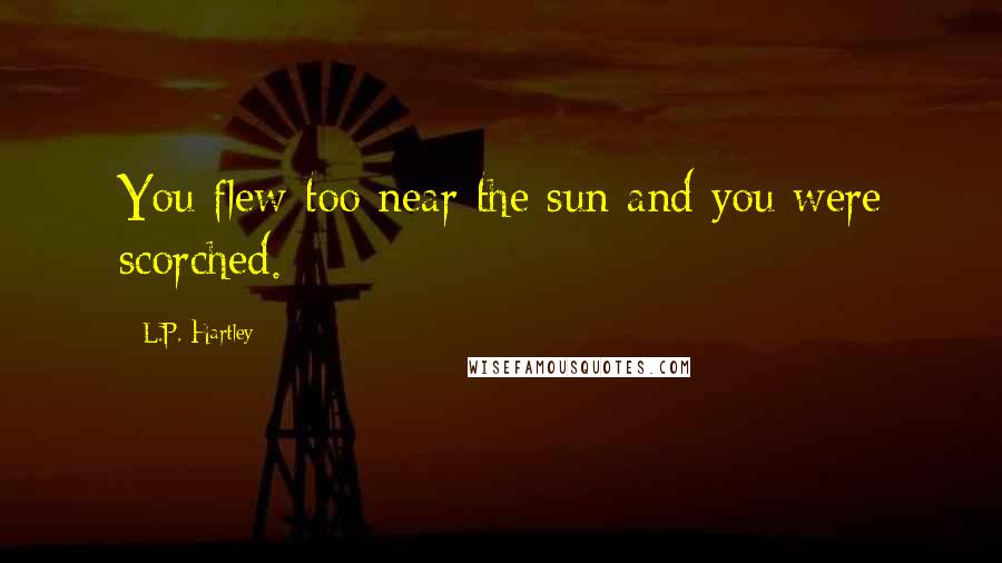 L.P. Hartley Quotes: You flew too near the sun and you were scorched.