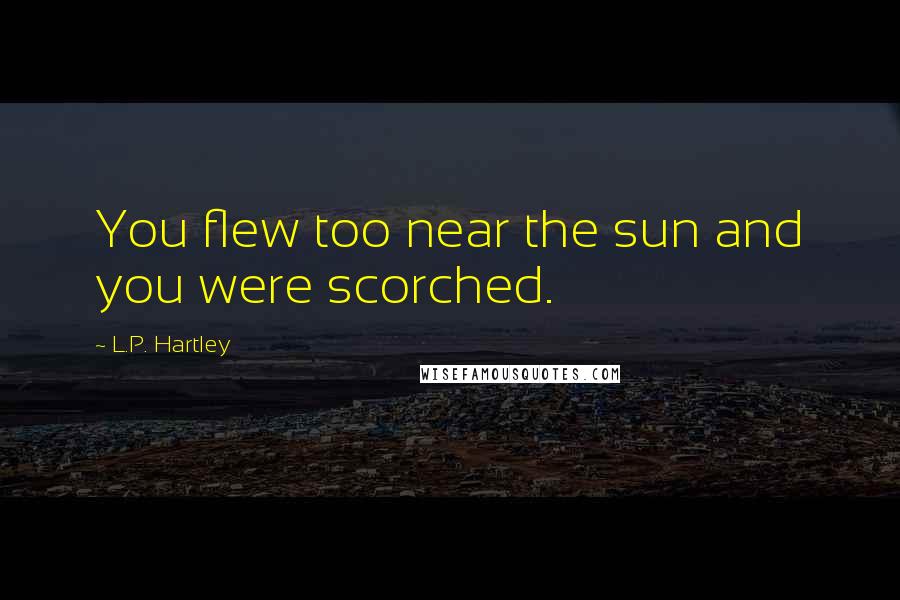 L.P. Hartley Quotes: You flew too near the sun and you were scorched.