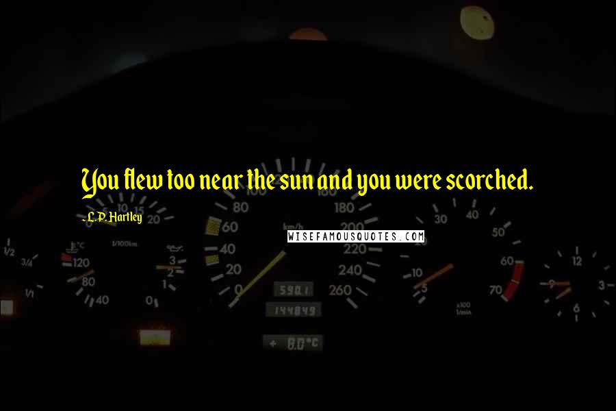 L.P. Hartley Quotes: You flew too near the sun and you were scorched.