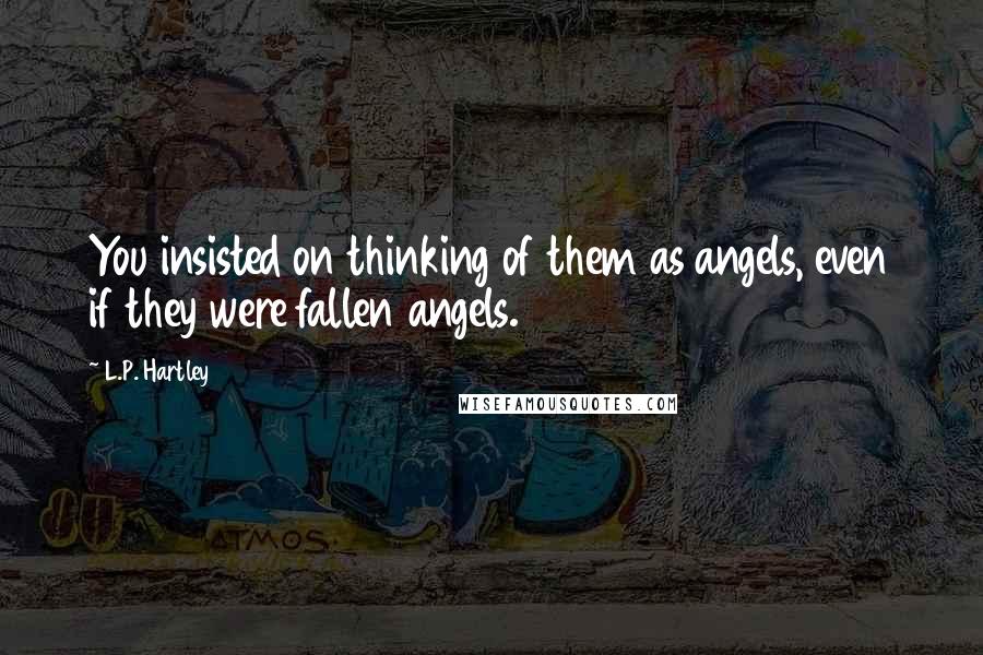 L.P. Hartley Quotes: You insisted on thinking of them as angels, even if they were fallen angels.