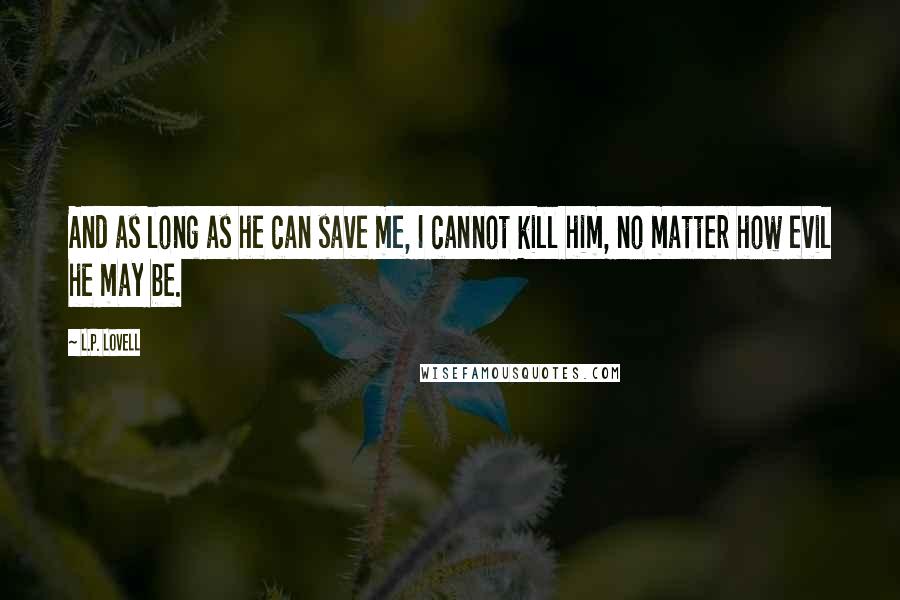 L.P. Lovell Quotes: And as long as he can save me, I cannot kill him, no matter how evil he may be.