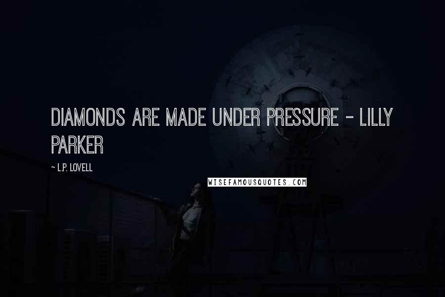 L.P. Lovell Quotes: Diamonds are made under pressure - Lilly Parker