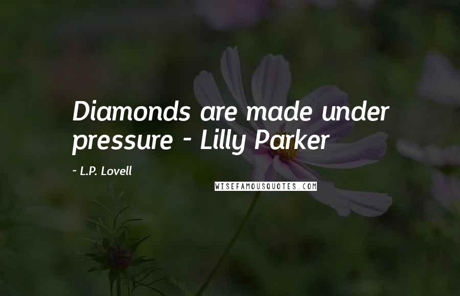 L.P. Lovell Quotes: Diamonds are made under pressure - Lilly Parker