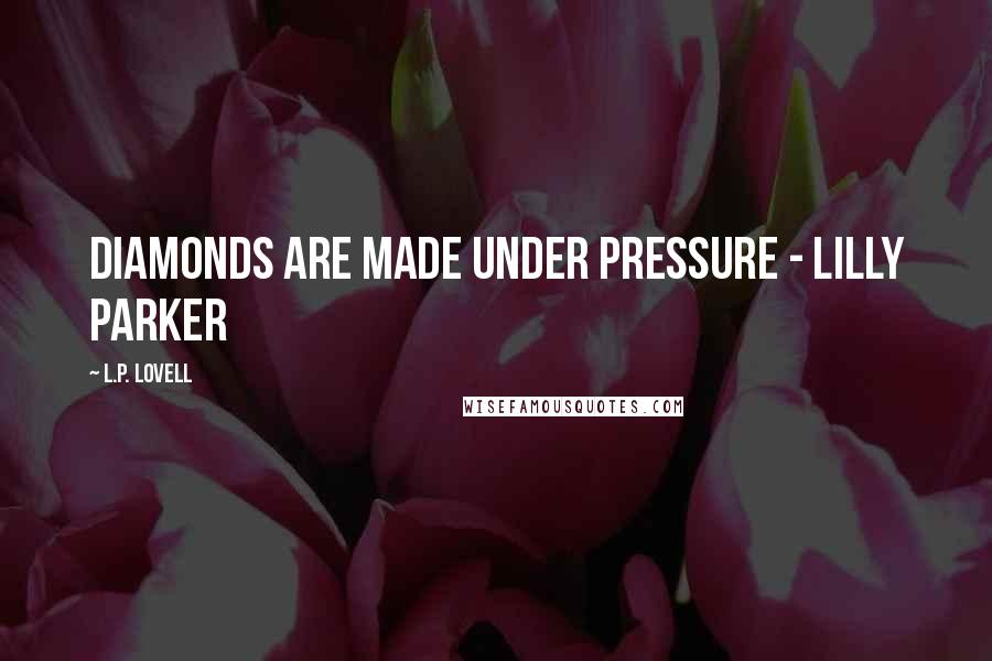 L.P. Lovell Quotes: Diamonds are made under pressure - Lilly Parker