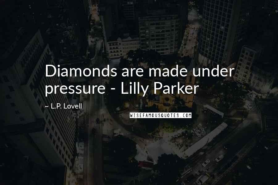 L.P. Lovell Quotes: Diamonds are made under pressure - Lilly Parker