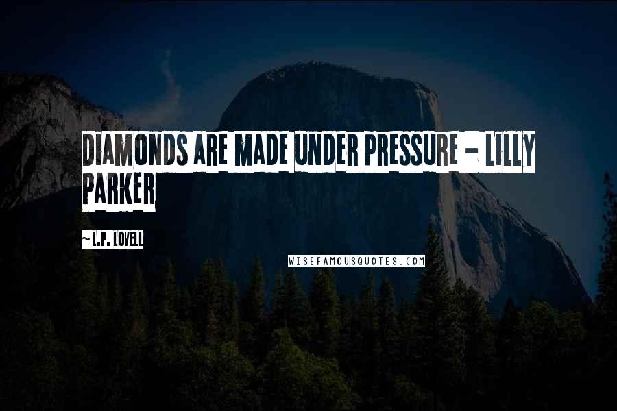 L.P. Lovell Quotes: Diamonds are made under pressure - Lilly Parker