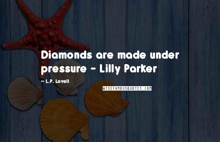 L.P. Lovell Quotes: Diamonds are made under pressure - Lilly Parker