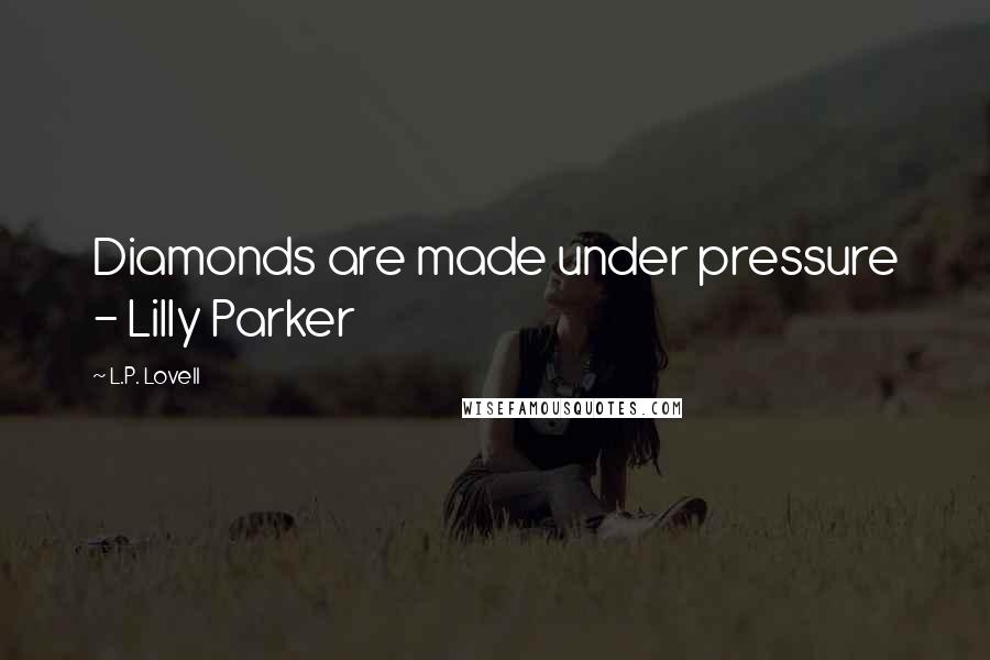 L.P. Lovell Quotes: Diamonds are made under pressure - Lilly Parker