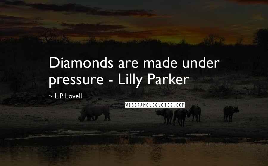 L.P. Lovell Quotes: Diamonds are made under pressure - Lilly Parker