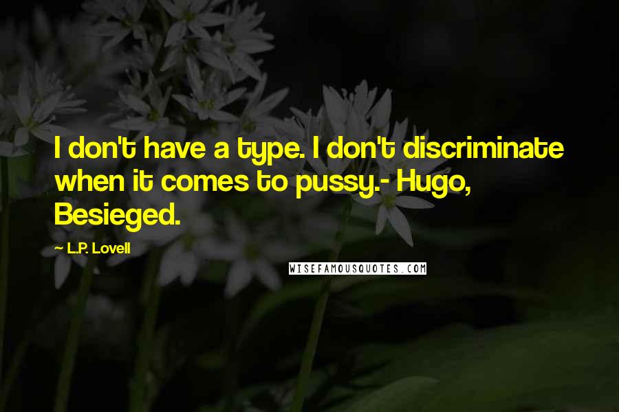 L.P. Lovell Quotes: I don't have a type. I don't discriminate when it comes to pussy.- Hugo, Besieged.