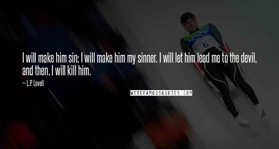 L.P. Lovell Quotes: I will make him sin; I will make him my sinner. I will let him lead me to the devil, and then, I will kill him.