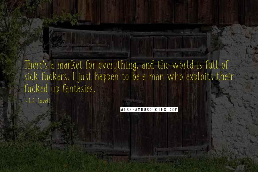 L.P. Lovell Quotes: There's a market for everything, and the world is full of sick fuckers. I just happen to be a man who exploits their fucked up fantasies.