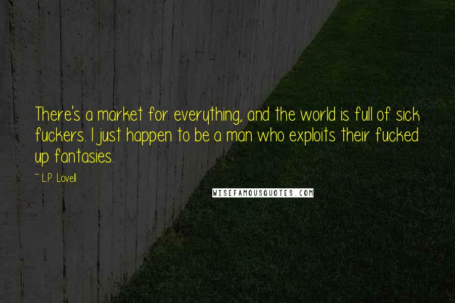 L.P. Lovell Quotes: There's a market for everything, and the world is full of sick fuckers. I just happen to be a man who exploits their fucked up fantasies.