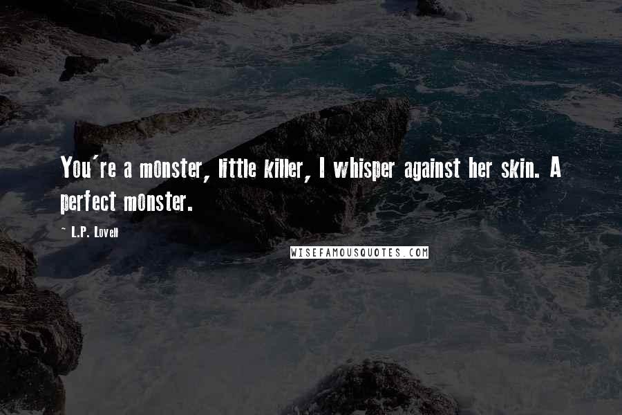 L.P. Lovell Quotes: You're a monster, little killer, I whisper against her skin. A perfect monster.