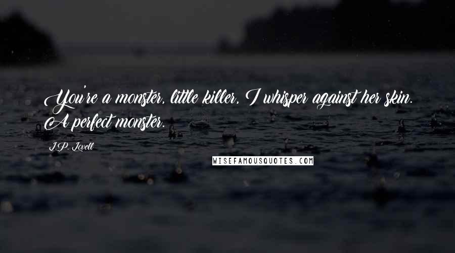 L.P. Lovell Quotes: You're a monster, little killer, I whisper against her skin. A perfect monster.