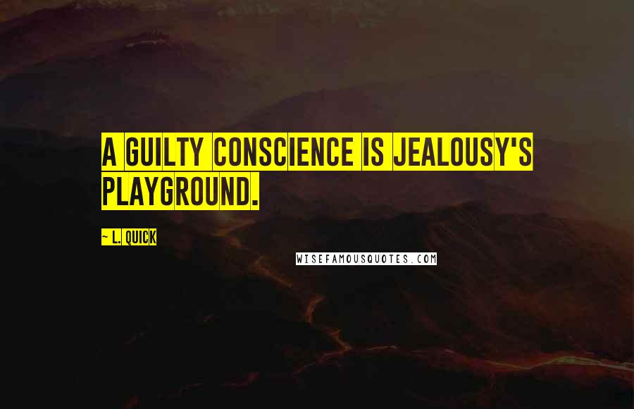 L. Quick Quotes: A guilty conscience is jealousy's playground.