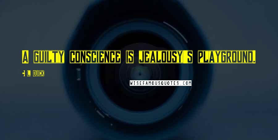 L. Quick Quotes: A guilty conscience is jealousy's playground.