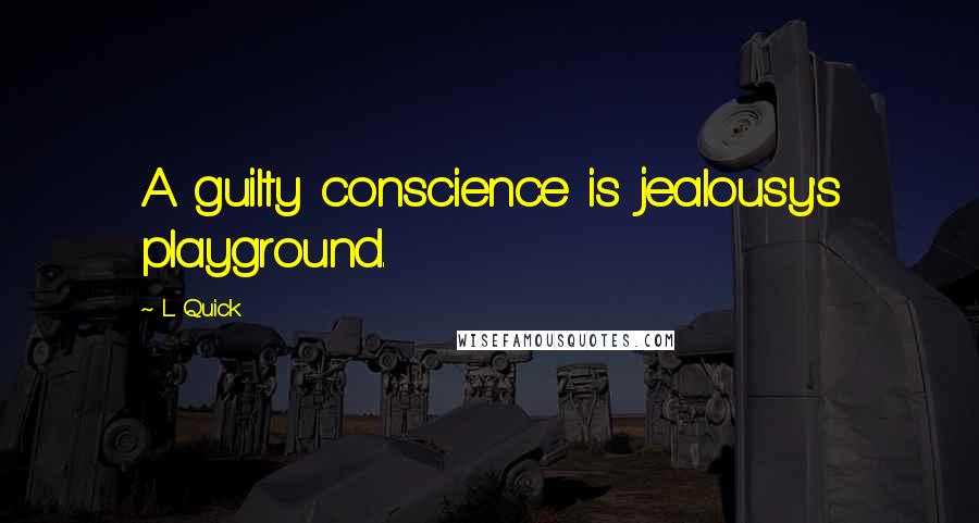 L. Quick Quotes: A guilty conscience is jealousy's playground.