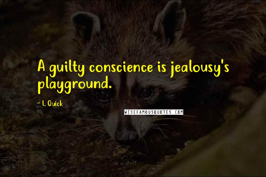 L. Quick Quotes: A guilty conscience is jealousy's playground.