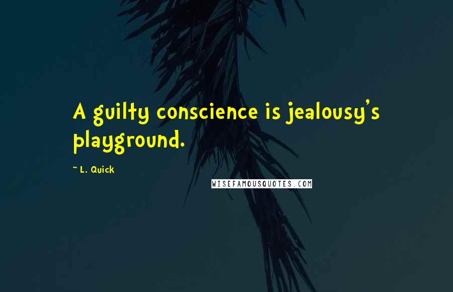 L. Quick Quotes: A guilty conscience is jealousy's playground.