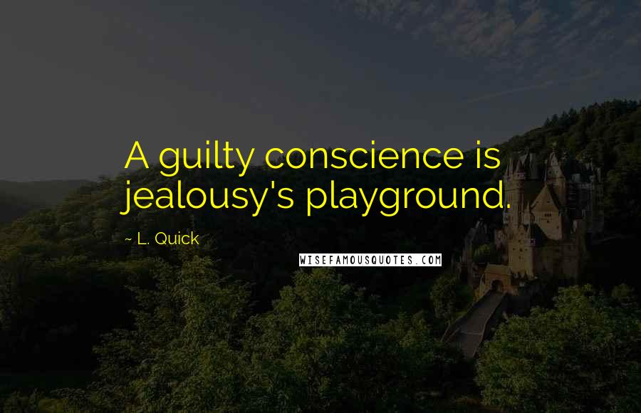 L. Quick Quotes: A guilty conscience is jealousy's playground.