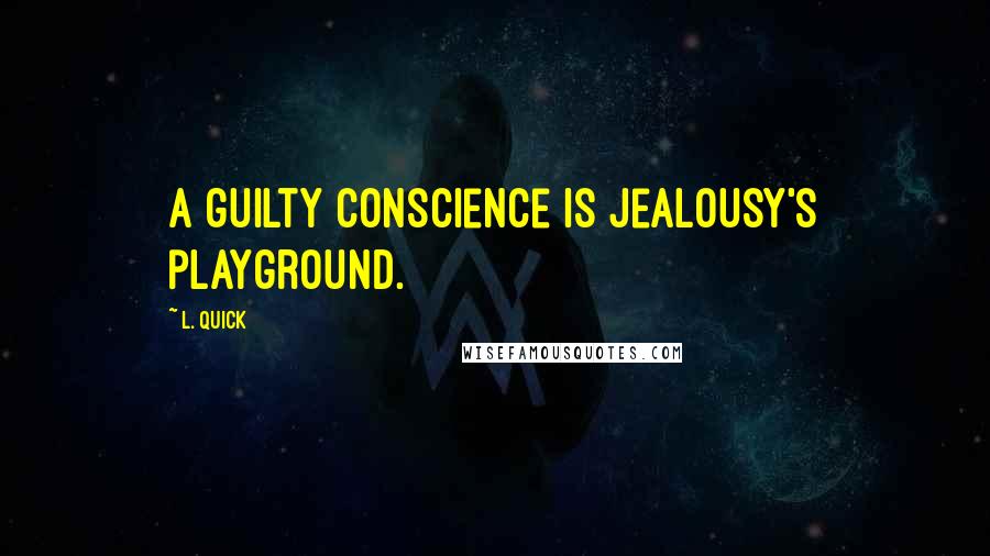 L. Quick Quotes: A guilty conscience is jealousy's playground.