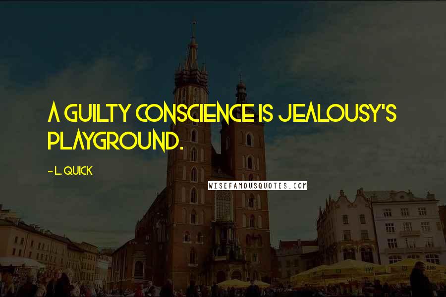 L. Quick Quotes: A guilty conscience is jealousy's playground.