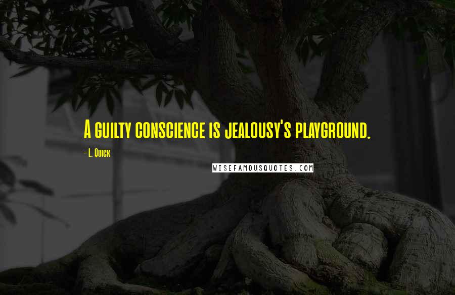 L. Quick Quotes: A guilty conscience is jealousy's playground.