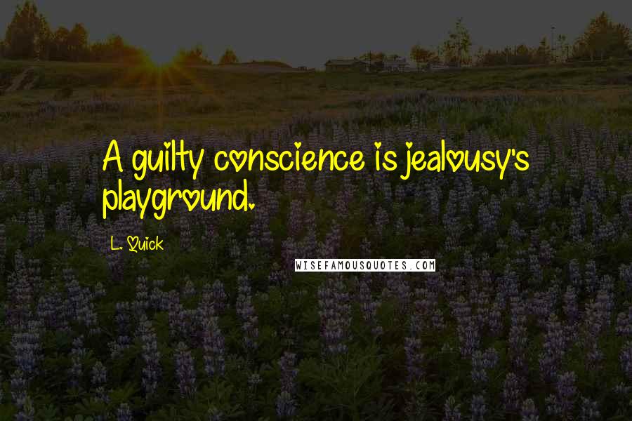L. Quick Quotes: A guilty conscience is jealousy's playground.