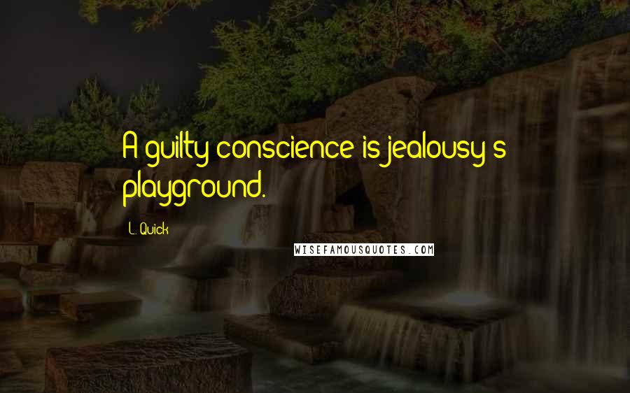 L. Quick Quotes: A guilty conscience is jealousy's playground.