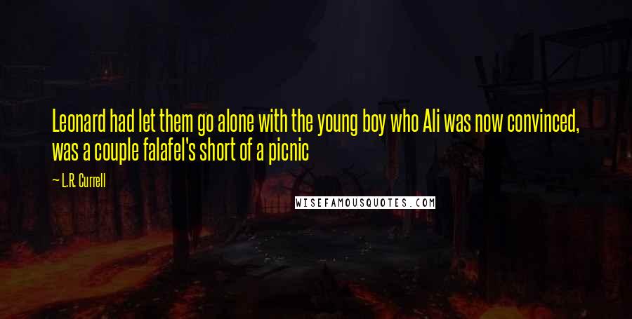 L.R. Currell Quotes: Leonard had let them go alone with the young boy who Ali was now convinced, was a couple falafel's short of a picnic