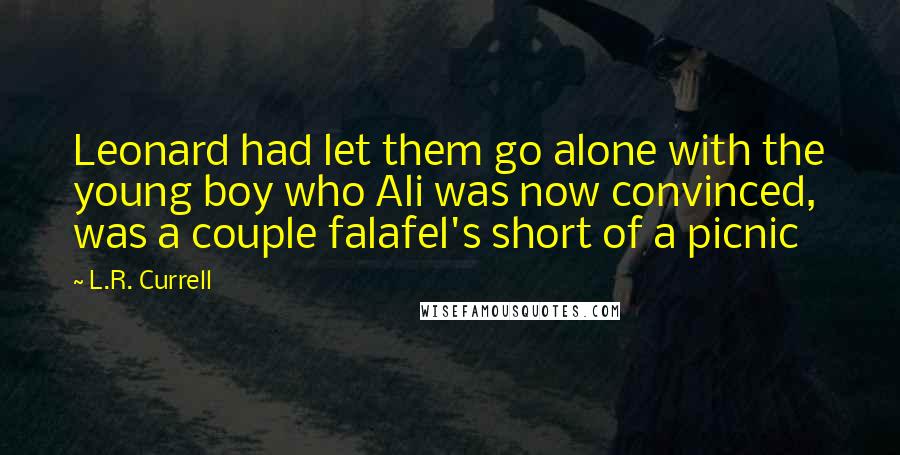 L.R. Currell Quotes: Leonard had let them go alone with the young boy who Ali was now convinced, was a couple falafel's short of a picnic